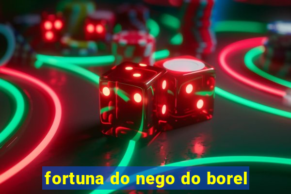 fortuna do nego do borel